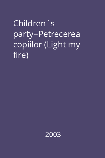 Children`s party=Petrecerea copiilor (Light my fire)