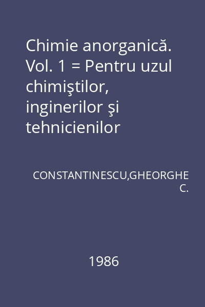 Chimie anorganică. Vol. 1 = Pentru uzul chimiştilor, inginerilor şi tehnicienilor chimişti, precum şi profesorilor din învăţămîntul mediu şi studenţilor