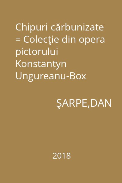Chipuri cărbunizate = Colecţie din opera pictorului Konstantyn Ungureanu-Box