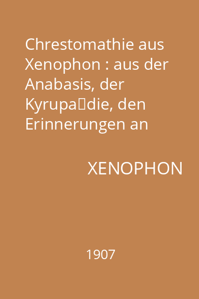 Chrestomathie aus Xenophon : aus der Anabasis, der Kyrupädie, den Erinnerungen an Sokrates zusammengestellt und mit erklarenden Anmerkungen und einem Wörterbuche versehen