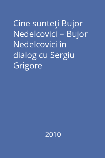 Cine sunteţi Bujor Nedelcovici = Bujor Nedelcovici în dialog cu Sergiu Grigore