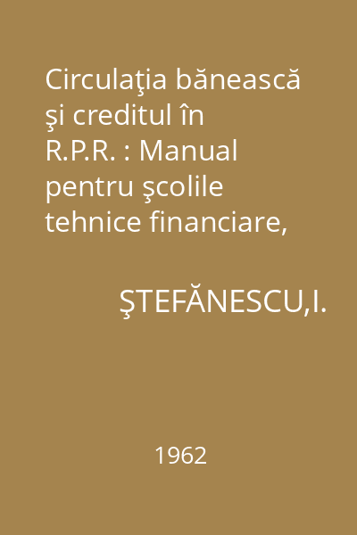 Circulaţia bănească şi creditul în R.P.R. : Manual pentru şcolile tehnice financiare, anul I