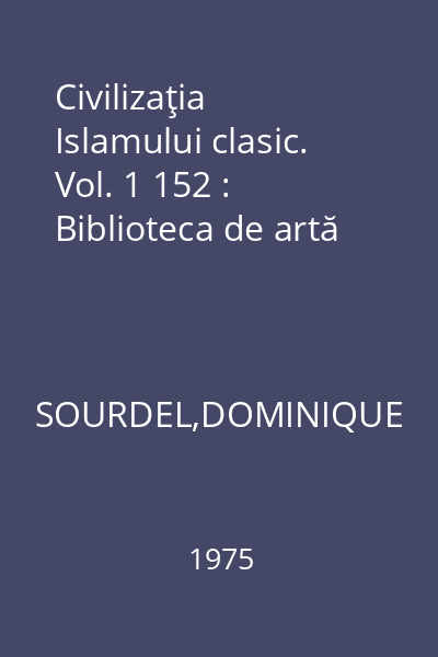 Civilizaţia Islamului clasic. Vol. 1 152 : Biblioteca de artă