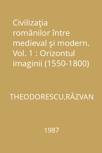 Civilizaţia românilor între medieval şi modern. Vol. 1 : Orizontul imaginii (1550-1800)