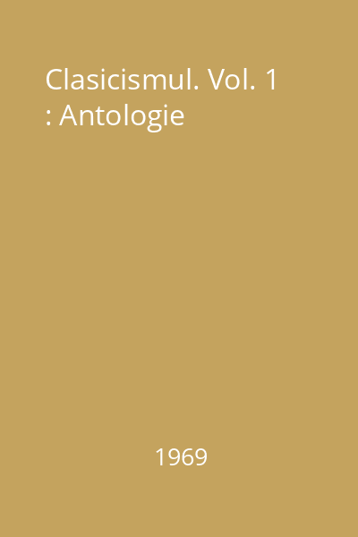Clasicismul. Vol. 1 : Antologie
