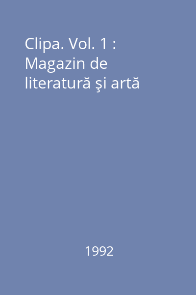 Clipa. Vol. 1 : Magazin de literatură şi artă