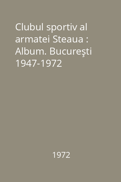 Clubul sportiv al armatei Steaua : Album. Bucureşti 1947-1972