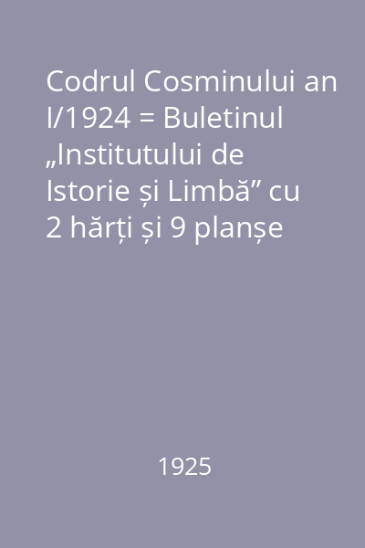 Codrul Cosminului an I/1924 = Buletinul „Institutului de Istorie și Limbă” cu 2 hărți și 9 planșe