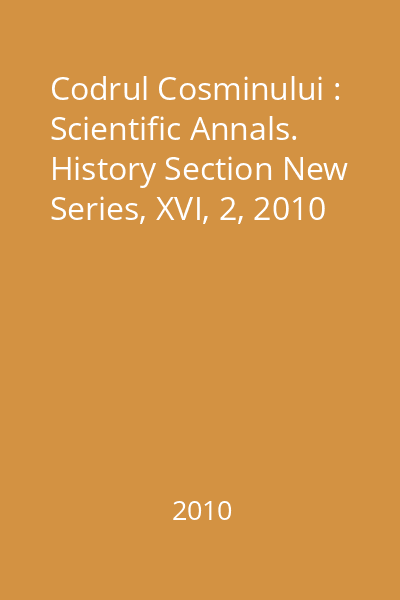 Codrul Cosminului : Scientific Annals. History Section New Series, XVI, 2, 2010