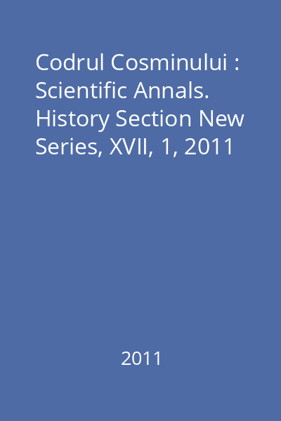 Codrul Cosminului : Scientific Annals. History Section New Series, XVII, 1, 2011