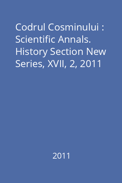 Codrul Cosminului : Scientific Annals. History Section New Series, XVII, 2, 2011