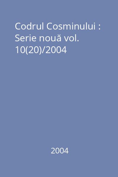 Codrul Cosminului : Serie nouă vol. 10(20)/2004