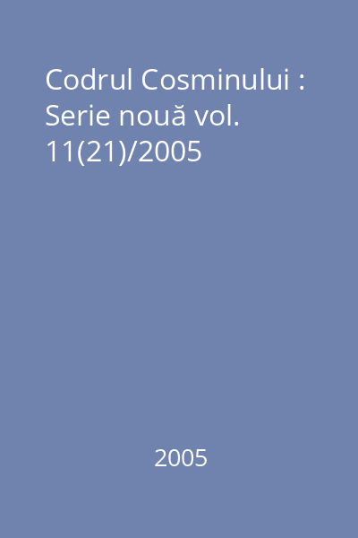 Codrul Cosminului : Serie nouă vol. 11(21)/2005
