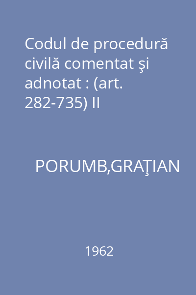 Codul de procedură civilă comentat şi adnotat : (art. 282-735) II