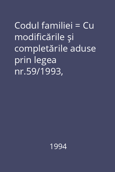Codul familiei = Cu modificările şi completările aduse prin legea nr.59/1993, publicată în M.O.nr 177 din 26 iulie 1993