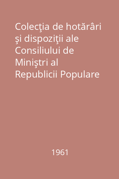 Colecţia de hotărâri şi dispoziţii ale Consiliului de Miniştri al Republicii Populare  Romîne. Nr. 1-36