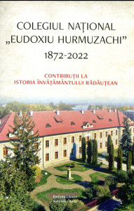 Colegiul Naţional „Eudoxiu Hurmuzachi" 1872-2022: Contribuții la istoria învățământului rădăuțean
