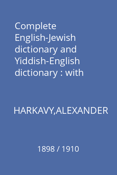 Complete English-Jewish dictionary and Yiddish-English dictionary : with the pronunciation of every word in Hebrew characters, with a treatise on Yiddish reading, orthography, and dialectal variations