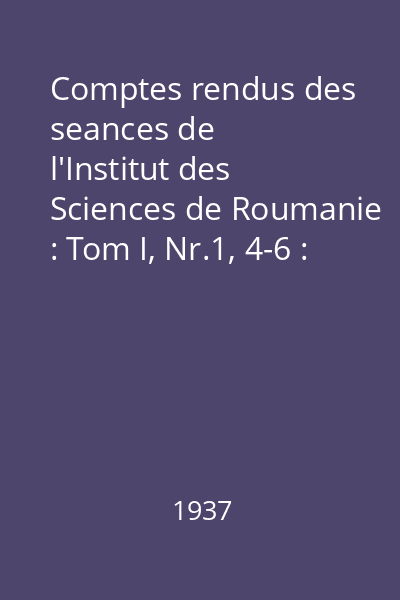 Comptes rendus des seances de l'Institut des Sciences de Roumanie : Tom I, Nr.1, 4-6 : Comptes rendus des seances de l'Institut des Sciences de Roumanie
