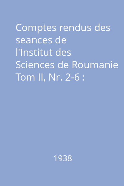Comptes rendus des seances de l'Institut des Sciences de Roumanie Tom II, Nr. 2-6 : Comptes rendus des seances de l'Institut des Sciences de Roumanie