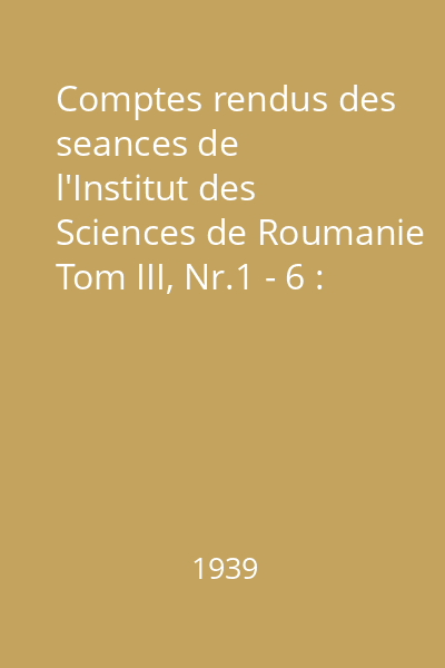 Comptes rendus des seances de l'Institut des Sciences de Roumanie Tom III, Nr.1 - 6 : Comptes rendus des seances de l'Institut des Sciences de Roumanie