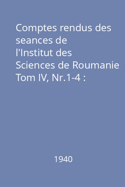 Comptes rendus des seances de l'Institut des Sciences de Roumanie Tom IV, Nr.1-4 : Comptes rendus des seances de l'Institut des Sciences de Roumanie
