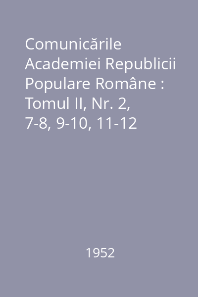 Comunicările Academiei Republicii Populare Române : Tomul II, Nr. 2, 7-8, 9-10, 11-12