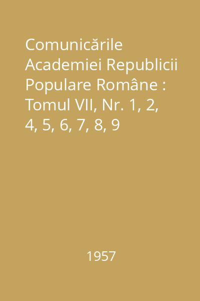 Comunicările Academiei Republicii Populare Române : Tomul VII, Nr. 1, 2, 4, 5, 6, 7, 8, 9