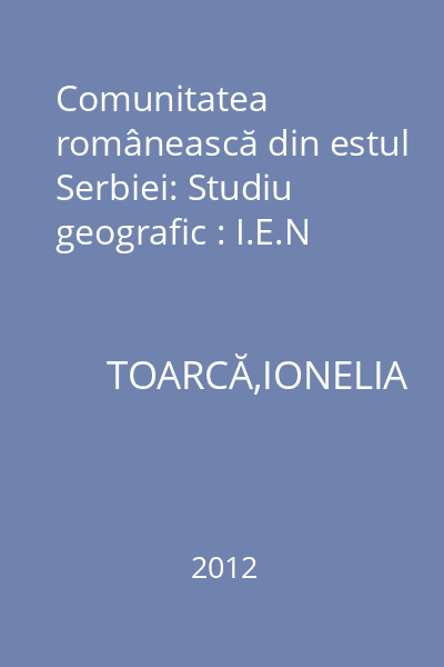 Comunitatea românească din estul Serbiei: Studiu geografic : I.E.N
