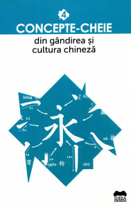 Concepte - cheie din gândirea și cultura chineză. Vol. 4