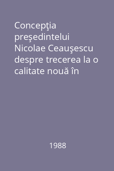 Concepţia preşedintelui Nicolae Ceauşescu despre trecerea la o calitate nouă în economie