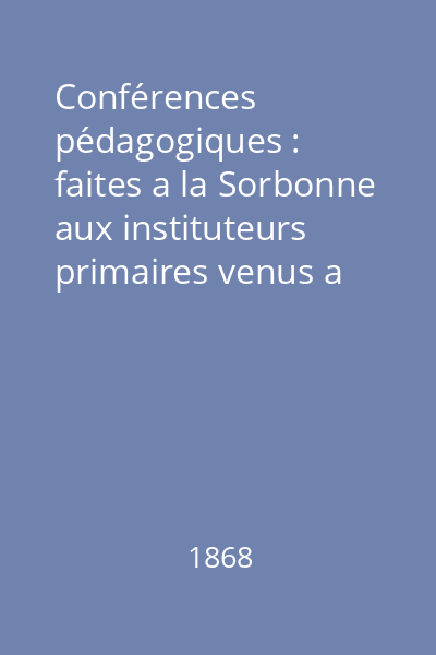 Conférences pédagogiques : faites a la Sorbonne aux instituteurs primaires venus a Paris pour l'Exposition universelle de 1867. Troisieme partie