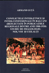 Conflictele inter-etnice şi inter-confesionale în Balcani (reflectate în publicaţiile regionale dintre anii 1900-1920): Studiu de imagologie: noi, voi şi ceilalţi