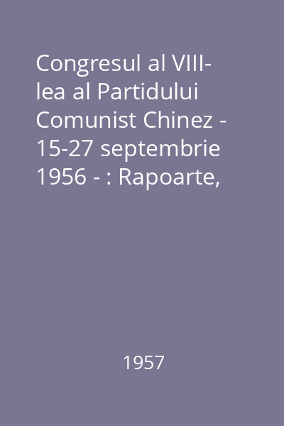 Congresul al VIII- lea al Partidului Comunist Chinez - 15-27 septembrie 1956 - : Rapoarte, cuvântări, documente