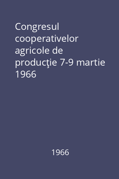 Congresul cooperativelor agricole de producţie 7-9 martie 1966