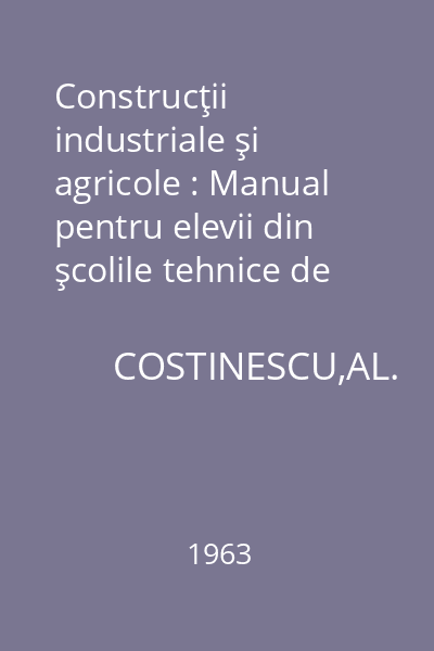 Construcţii industriale şi agricole : Manual pentru elevii din şcolile tehnice de arhitectură şi construcţia oraşelor. Anul II