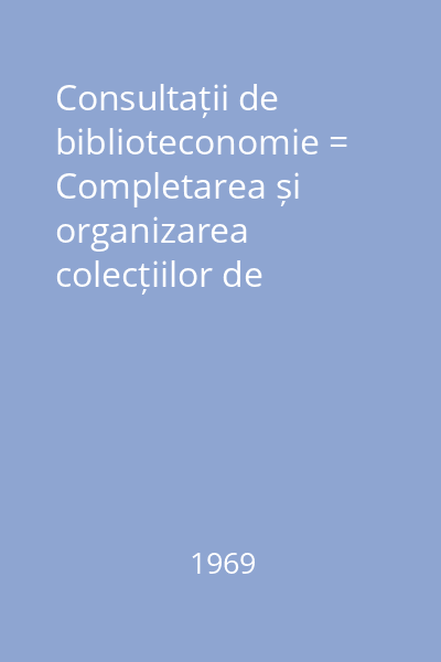Consultații de biblioteconomie = Completarea și organizarea colecțiilor de publicații