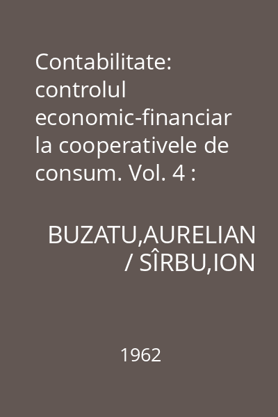 Contabilitate: controlul economic-financiar la cooperativele de consum. Vol. 4 : Manual pentru şcolile tehnice de cooperaţie