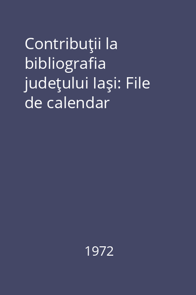 Contribuţii la bibliografia judeţului Iaşi: File de calendar