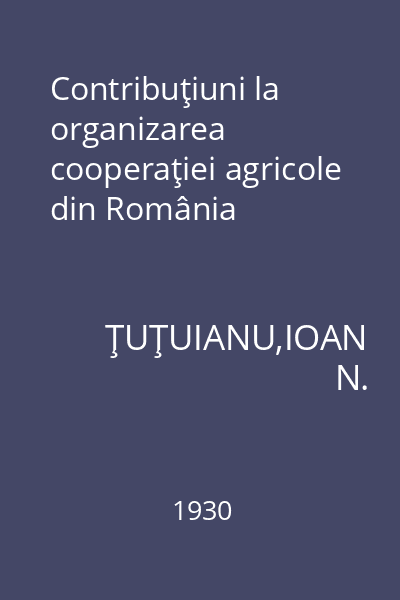Contribuţiuni la organizarea cooperaţiei agricole din România