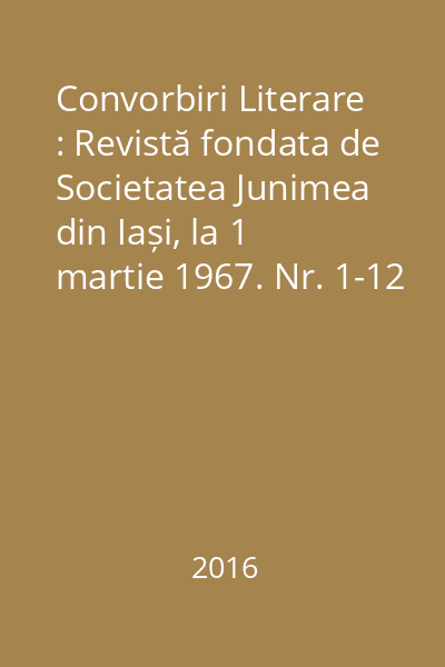 Convorbiri Literare : Revistă fondata de Societatea Junimea din Iași, la 1 martie 1967. Nr. 1-12