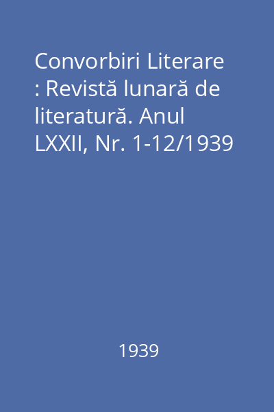 Convorbiri Literare : Revistă lunară de literatură. Anul LXXII, Nr. 1-12/1939