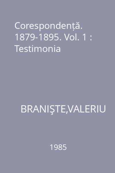 Corespondență. 1879-1895. Vol. 1 : Testimonia