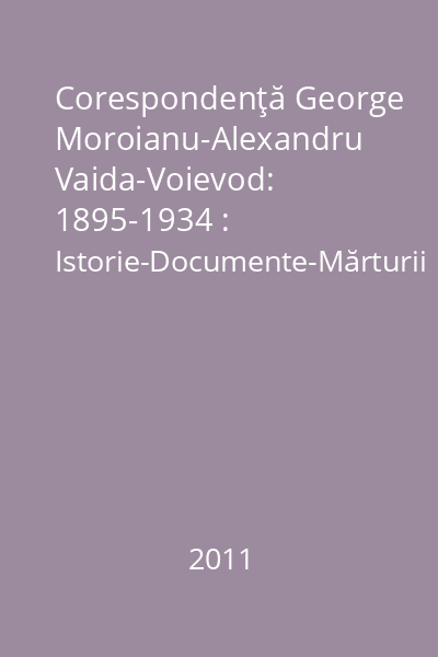 Corespondenţă George Moroianu-Alexandru Vaida-Voievod: 1895-1934 : Istorie-Documente-Mărturii