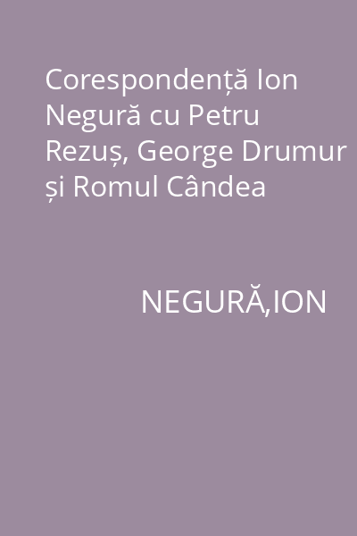 Corespondență Ion Negură cu Petru Rezuș, George Drumur și Romul Cândea