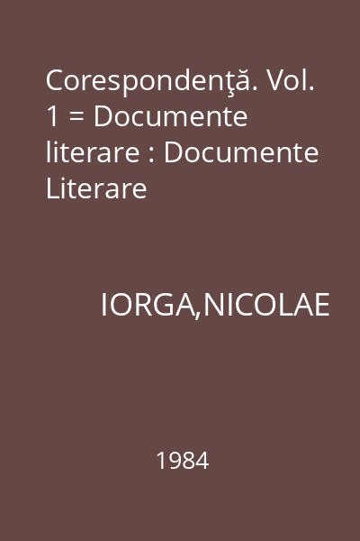 Corespondenţă. Vol. 1 = Documente literare : Documente Literare