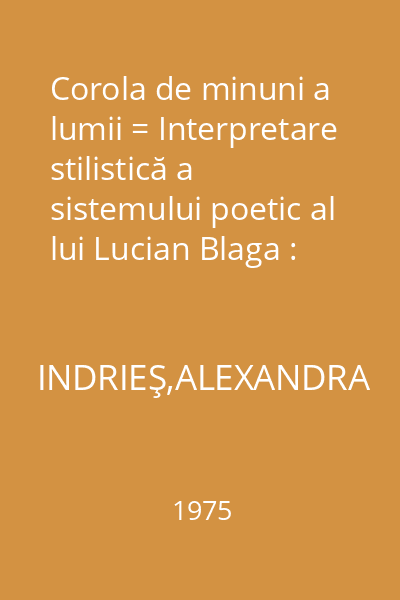 Corola de minuni a lumii = Interpretare stilistică a sistemului poetic al lui Lucian Blaga : Studii de limbă şi stil
