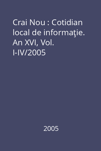 Crai Nou : Cotidian local de informaţie. An XVI, Vol. I-IV/2005