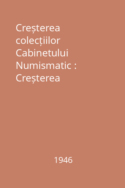 Creșterea colecțiilor Cabinetului Numismatic : Creșterea colecțiilor Cabinetului Numismatic