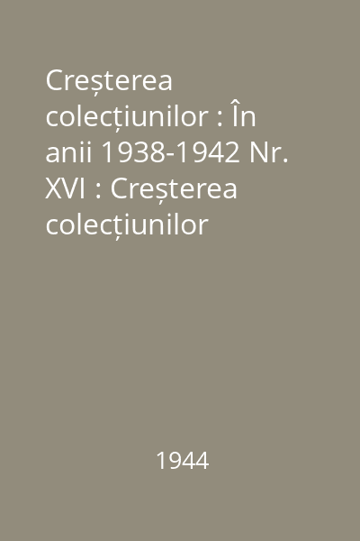 Creșterea colecțiunilor : În anii 1938-1942 Nr. XVI : Creșterea colecțiunilor